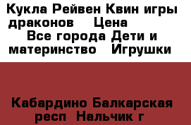 Кукла Рейвен Квин игры драконов  › Цена ­ 1 000 - Все города Дети и материнство » Игрушки   . Кабардино-Балкарская респ.,Нальчик г.